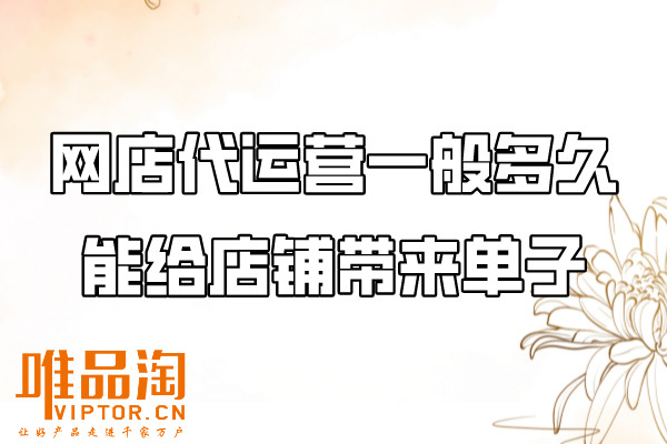 網(wǎng)店代運(yùn)營一般多久能給店鋪帶來單子？