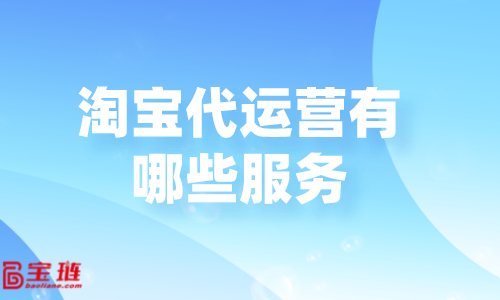 淘寶代運營有哪些服務？代運營公司怎么收費？