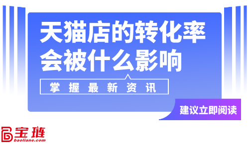 天貓店的轉(zhuǎn)化率會(huì)被什么影響？天貓店轉(zhuǎn)化率怎么提高？