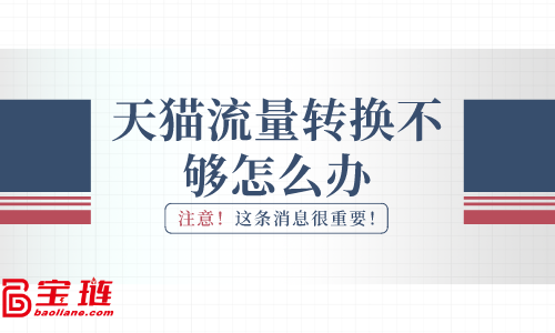天貓流量轉(zhuǎn)換不夠怎么辦？怎樣提高流量轉(zhuǎn)化率？