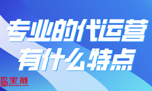 專業(yè)的代運(yùn)營有什么特點(diǎn)？怎樣找到好的代運(yùn)營合作？