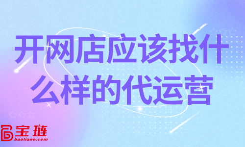開網(wǎng)店應(yīng)該找什么樣的代運(yùn)營？靠譜的代運(yùn)營怎么找？
