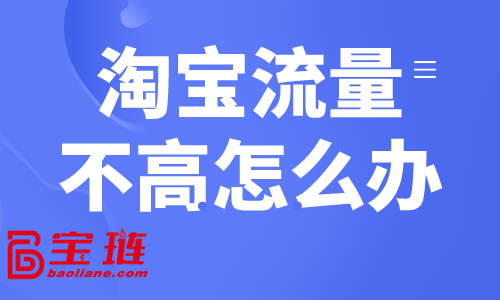 淘寶流量不高怎么辦？淘寶常見獲客方式介紹