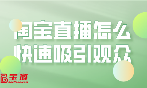 淘寶直播怎么快速吸引觀眾？淘寶直播引流要怎么做？