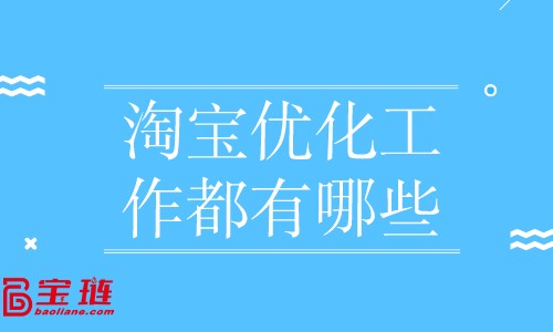 淘寶優(yōu)化工作都有哪些？店鋪優(yōu)化怎么做？