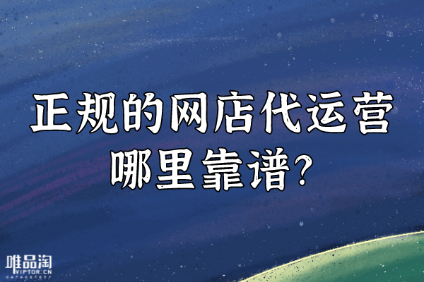 正規(guī)的網(wǎng)店代運(yùn)營(yíng)哪里靠譜？